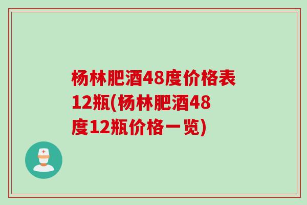 杨林肥酒48度价格表12瓶(杨林肥酒48度12瓶价格一览) 杨林肥酒48度价格表12瓶(杨林肥酒48度12瓶价格一览)