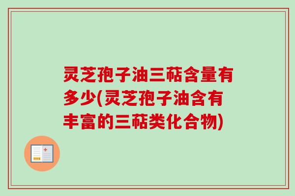 灵芝孢子油三萜含量有多少(灵芝孢子油含有丰富的三萜类化合物)