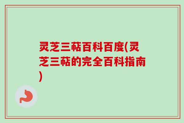 灵芝三萜百科百度(灵芝三萜的完全百科指南)