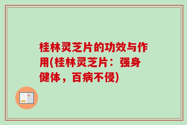 桂林灵芝片的功效与作用(桂林灵芝片：强身健体，百病不侵)