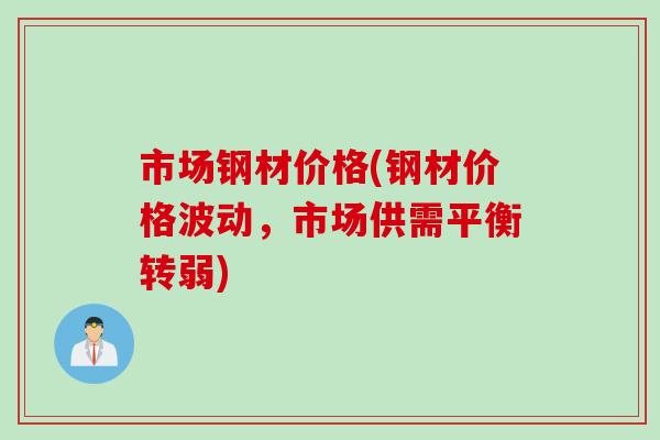 市场钢材价格(钢材价格波动，市场供需平衡转弱)