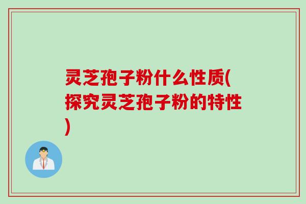 灵芝孢子粉什么性质(探究灵芝孢子粉的特性)