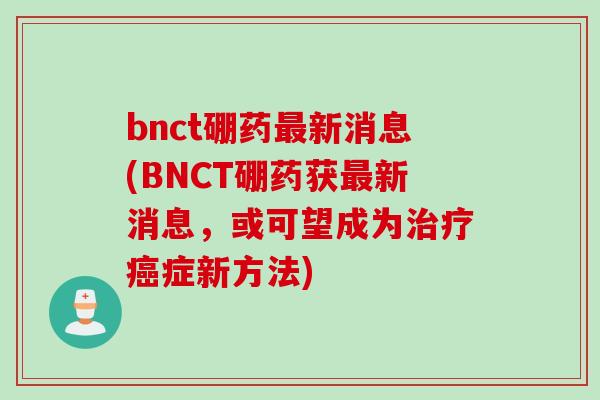 bnct硼药最新消息(BNCT硼药获最新消息，或可望成为治疗癌症新方法)