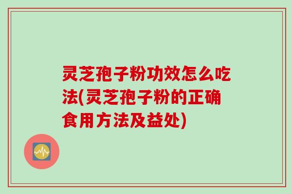 灵芝孢子粉功效怎么吃法(灵芝孢子粉的正确食用方法及益处) 灵芝孢子粉功效怎么吃法(灵芝孢子粉的正确食用方法及益处)