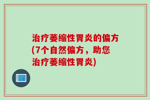 治疗萎缩性胃炎的偏方(7个自然偏方，助您治疗萎缩性胃炎)