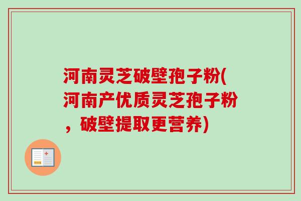 河南灵芝破壁孢子粉(河南产优质灵芝孢子粉，破壁提取更营养)