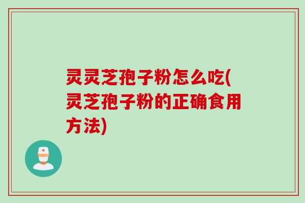 灵灵芝孢子粉怎么吃(灵芝孢子粉的正确食用方法)