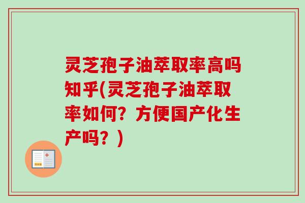 灵芝孢子油萃取率高吗知乎(灵芝孢子油萃取率如何？方便国产化生产吗？)