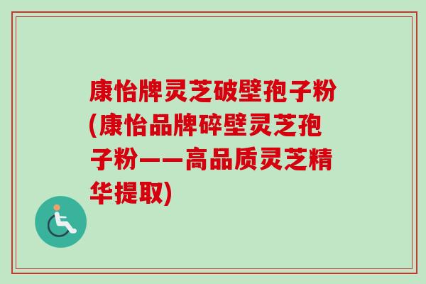 康怡牌灵芝破壁孢子粉(康怡品牌碎壁灵芝孢子粉——高品质灵芝精华提取)