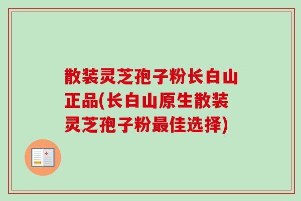 散装灵芝孢子粉长白山正品(长白山原生散装灵芝孢子粉佳选择) 散装灵芝孢子粉长白山正品(长白山原生散装灵芝孢子粉佳选择)