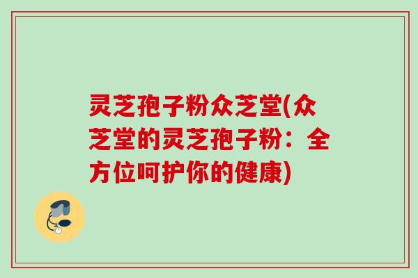 灵芝孢子粉众芝堂(众芝堂的灵芝孢子粉：全方位呵护你的健康)