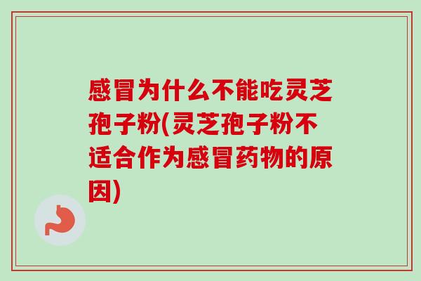 感冒为什么不能吃灵芝孢子粉(灵芝孢子粉不适合作为感冒药物的原因)