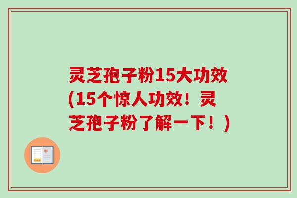 灵芝孢子粉15大功效(15个惊人功效！灵芝孢子粉了解一下！)