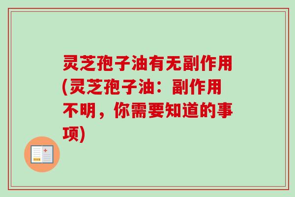 灵芝孢子油有无副作用(灵芝孢子油：副作用不明，你需要知道的事项)