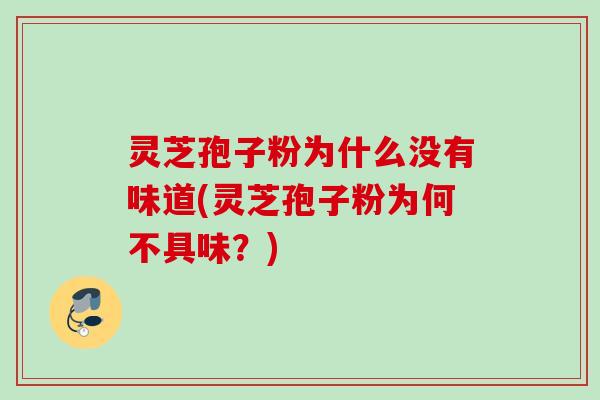 灵芝孢子粉为什么没有味道(灵芝孢子粉为何不具味？)