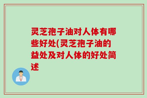 灵芝孢子油对人体有哪些好处(灵芝孢子油的益处及对人体的好处简述