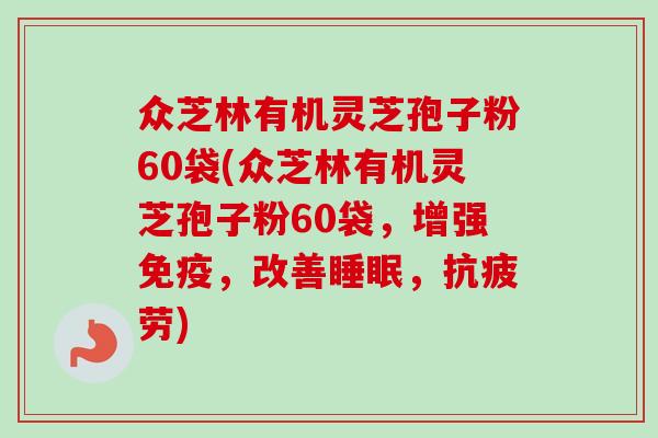 众芝林有机灵芝孢子粉60袋(众芝林有机灵芝孢子粉60袋，增强免疫，改善睡眠，抗疲劳)