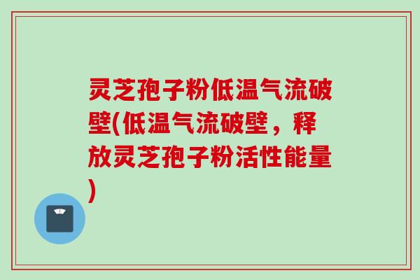 灵芝孢子粉低温气流破壁(低温气流破壁，释放灵芝孢子粉活性能量)