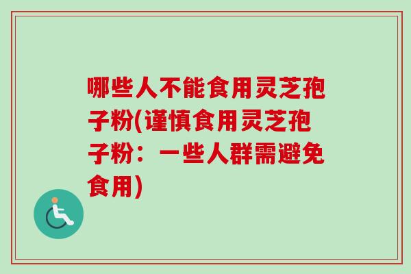 哪些人不能食用灵芝孢子粉(谨慎食用灵芝孢子粉：一些人群需避免食用)