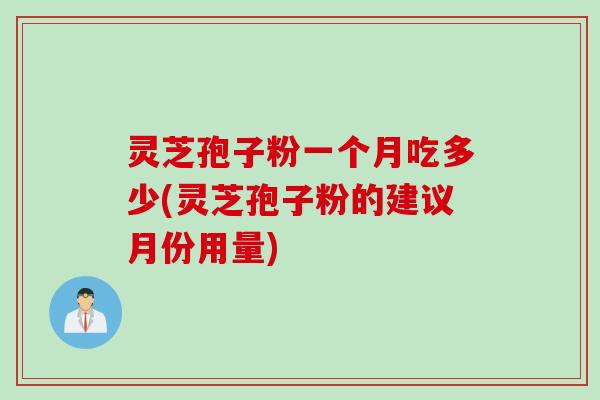 灵芝孢子粉一个月吃多少(灵芝孢子粉的建议月份用量)
