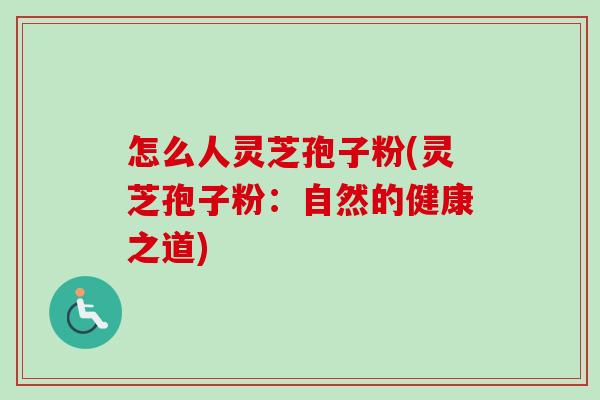 怎么人灵芝孢子粉(灵芝孢子粉：自然的健康之道)