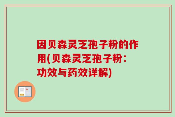 因贝森灵芝孢子粉的作用(贝森灵芝孢子粉：功效与药效详解)