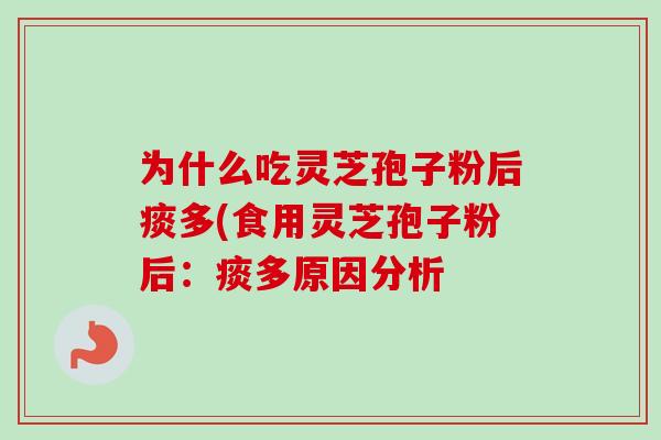 为什么吃灵芝孢子粉后痰多(食用灵芝孢子粉后：痰多原因分析