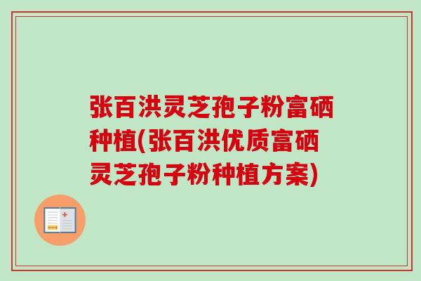 张百洪灵芝孢子粉富硒种植(张百洪优质富硒灵芝孢子粉种植方案)