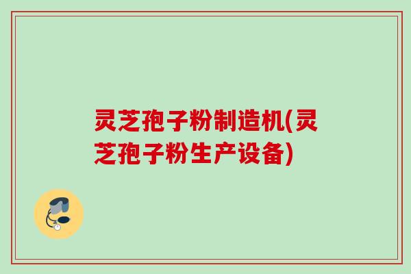 灵芝孢子粉制造机(灵芝孢子粉生产设备)
