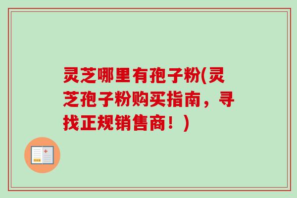 灵芝哪里有孢子粉(灵芝孢子粉购买指南，寻找正规销售商！)