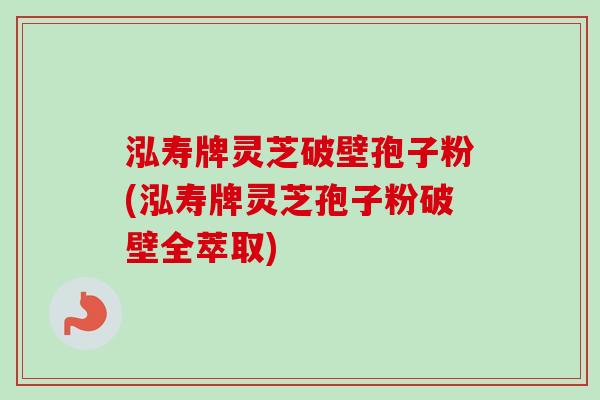 泓寿牌灵芝破壁孢子粉(泓寿牌灵芝孢子粉破壁全萃取)