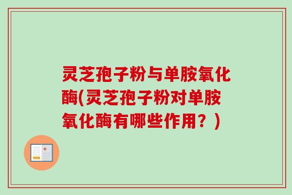 灵芝孢子粉与单胺氧化酶(灵芝孢子粉对单胺氧化酶有哪些作用？)
