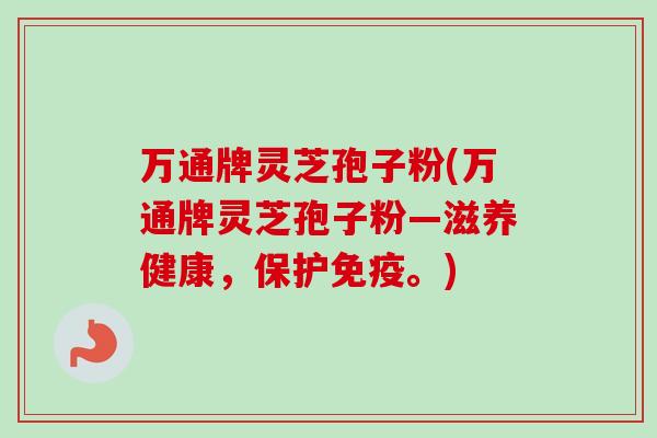万通牌灵芝孢子粉(万通牌灵芝孢子粉—滋养健康，保护免疫。)