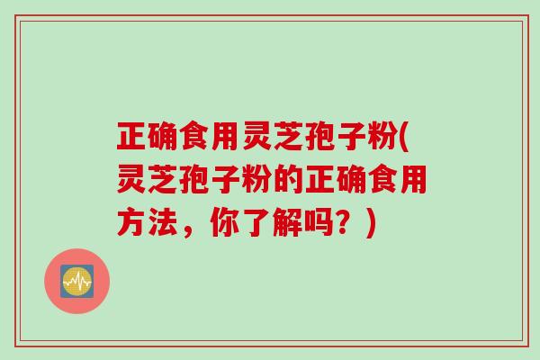 正确食用灵芝孢子粉(灵芝孢子粉的正确食用方法，你了解吗？)