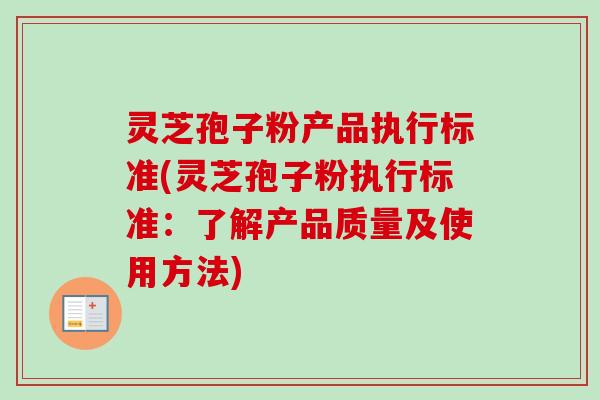 灵芝孢子粉产品执行标准(灵芝孢子粉执行标准：了解产品质量及使用方法)