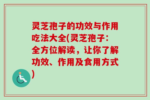 灵芝孢子的功效与作用吃法大全(灵芝孢子：全方位解读，让你了解功效、作用及食用方式)