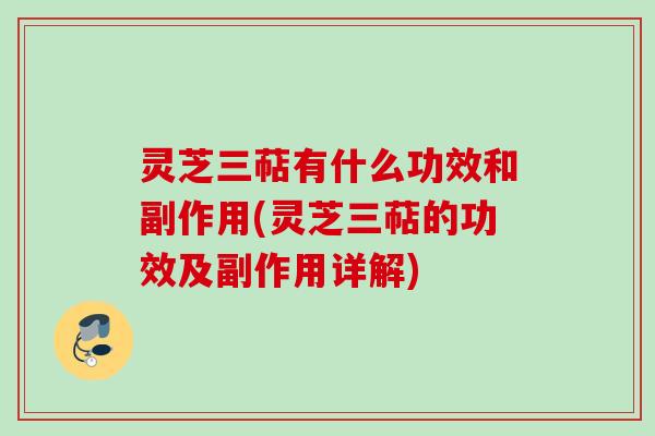 灵芝三萜有什么功效和副作用(灵芝三萜的功效及副作用详解)