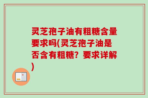 灵芝孢子油有粗糖含量要求吗(灵芝孢子油是否含有粗糖？要求详解)
