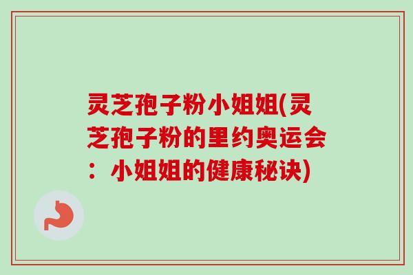 灵芝孢子粉小姐姐(灵芝孢子粉的里约奥运会：小姐姐的健康秘诀)