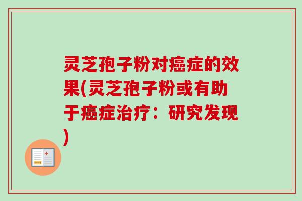 灵芝孢子粉对癌症的效果(灵芝孢子粉或有助于癌症治疗：研究发现)