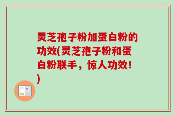 灵芝孢子粉加蛋白粉的功效(灵芝孢子粉和蛋白粉联手，惊人功效！)