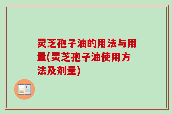 灵芝孢子油的用法与用量(灵芝孢子油使用方法及剂量)