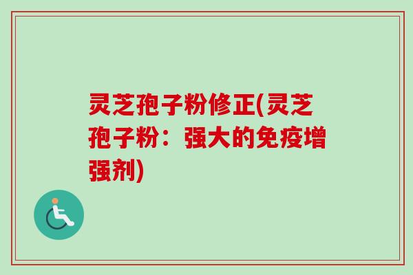 灵芝孢子粉修正(灵芝孢子粉：强大的免疫增强剂)