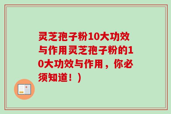 灵芝孢子粉10大功效与作用灵芝孢子粉的10大功效与作用，你必须知道！)