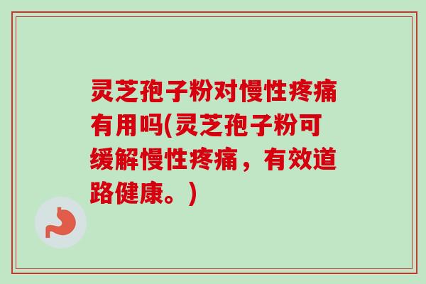 灵芝孢子粉对慢性有用吗(灵芝孢子粉可缓解慢性,有效道路健康。) 灵芝孢子粉对慢性有用吗(灵芝孢子粉可缓解慢性,有效道路健康。)