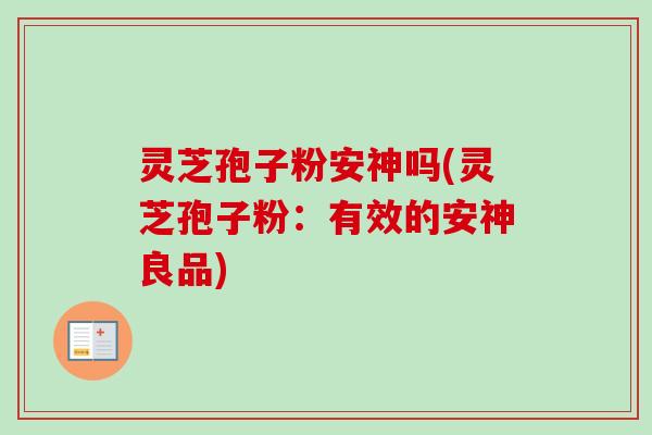 灵芝孢子粉安神吗(灵芝孢子粉：有效的安神良品)
