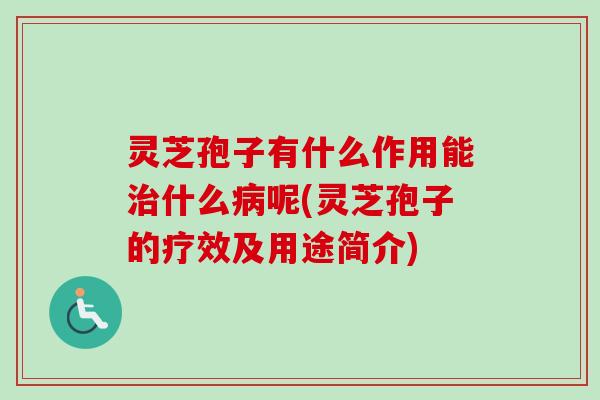 灵芝孢子有什么作用能治什么病呢(灵芝孢子的疗效及用途简介)