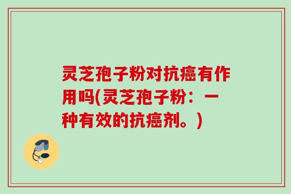 灵芝孢子粉对抗癌有作用吗(灵芝孢子粉：一种有效的抗癌剂。)