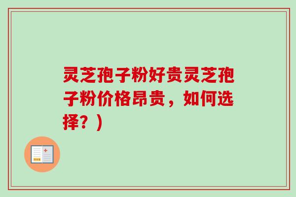 灵芝孢子粉好贵灵芝孢子粉价格昂贵，如何选择？)