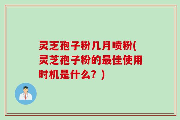 灵芝孢子粉几月喷粉(灵芝孢子粉的最佳使用时机是什么？)